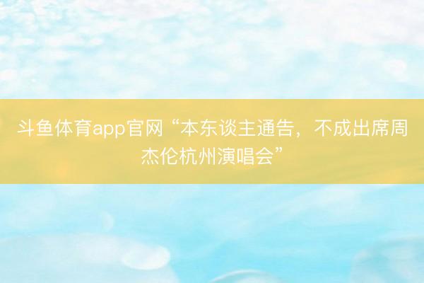 斗鱼体育app官网 “本东谈主通告，不成出席周杰伦杭州演唱会”