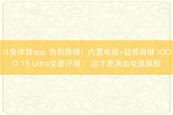 斗鱼体育app 告别降频！内置电扇+超感肩键 iQOO 15 Ultra全面评测： 这才是满血电竞旗舰