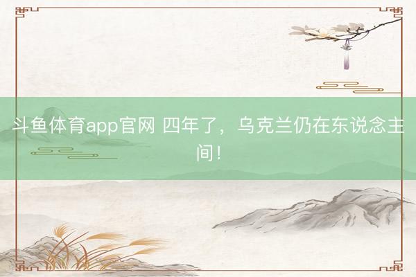 斗鱼体育app官网 四年了，乌克兰仍在东说念主间！