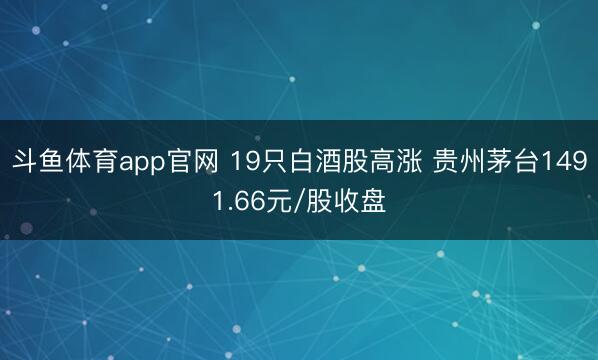 斗鱼体育app官网 19只白酒股高涨 贵州茅台1491.66元/股收盘
