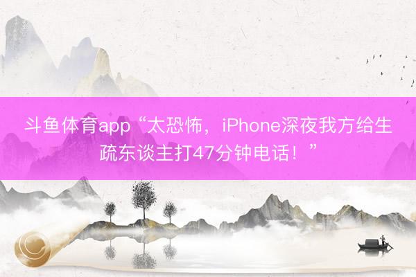 斗鱼体育app “太恐怖，iPhone深夜我方给生疏东谈主打47分钟电话！”