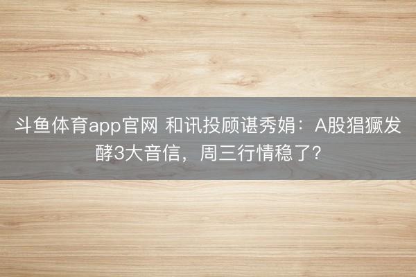 斗鱼体育app官网 和讯投顾谌秀娟：A股猖獗发酵3大音信，周三行情稳了？
