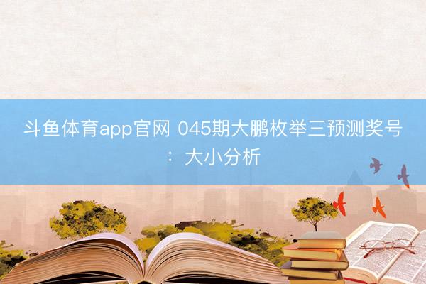 斗鱼体育app官网 045期大鹏枚举三预测奖号：大小分析
