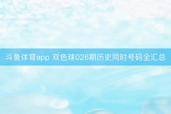 斗鱼体育app 双色球026期历史同时号码全汇总