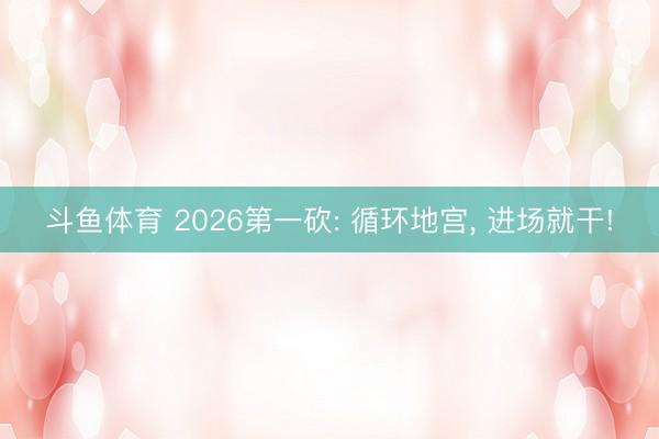 斗鱼体育 2026第一砍: 循环地宫, 进场就干!