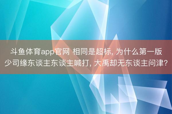 斗鱼体育app官网 相同是超标， 为什么第一版少司缘东谈主东谈主喊打， 大禹却无东谈主问津?