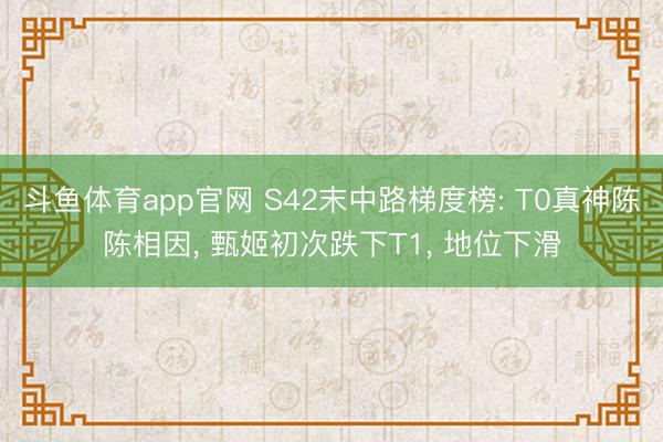 斗鱼体育app官网 S42末中路梯度榜: T0真神陈陈相因， 甄姬初次跌下T1， 地位下滑