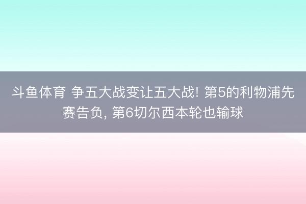 斗鱼体育 争五大战变让五大战! 第5的利物浦先赛告负, 第6切尔西本轮也输球