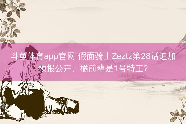 斗鱼体育app官网 假面骑士Zeztz第28话追加预报公开,橘前辈是1号特工?