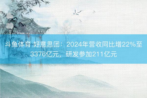 斗鱼体育 好意思团：2024年营收同比增22%至3376亿元，研发参加211亿元