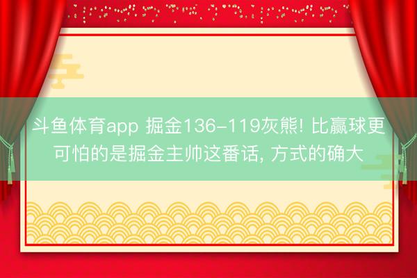 斗鱼体育app 掘金136-119灰熊! 比赢球更可怕的是掘金主帅这番话, 方式的确大