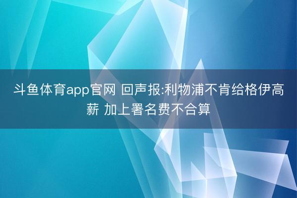 斗鱼体育app官网 回声报:利物浦不肯给格伊高薪 加上署名费不合算