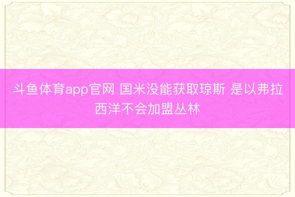 斗鱼体育app官网 国米没能获取琼斯 是以弗拉西洋不会加盟丛林