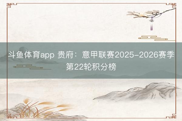 斗鱼体育app 贵府：意甲联赛2025-2026赛季第22轮积分榜