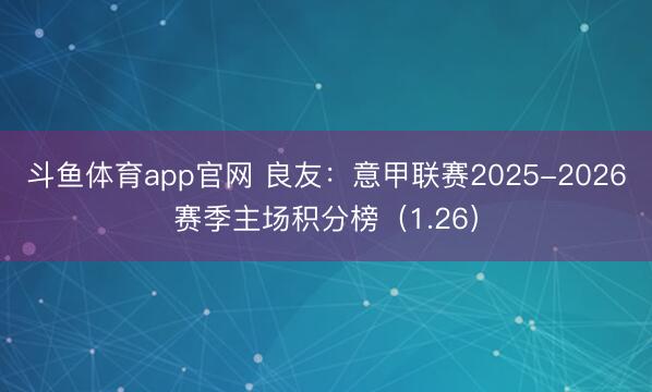 斗鱼体育app官网 良友:意甲联赛2025-2026赛季主场积分榜(1.26)