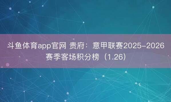 斗鱼体育app官网 贵府:意甲联赛2025-2026赛季客场积分榜(1.26)