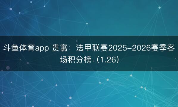 斗鱼体育app 贵寓:法甲联赛2025-2026赛季客场积分榜(1.26)