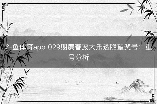 斗鱼体育app 029期廉春波大乐透瞻望奖号：重号分析
