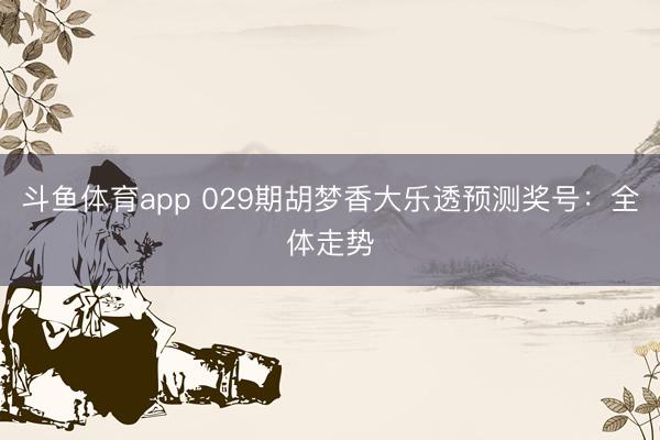 斗鱼体育app 029期胡梦香大乐透预测奖号：全体走势