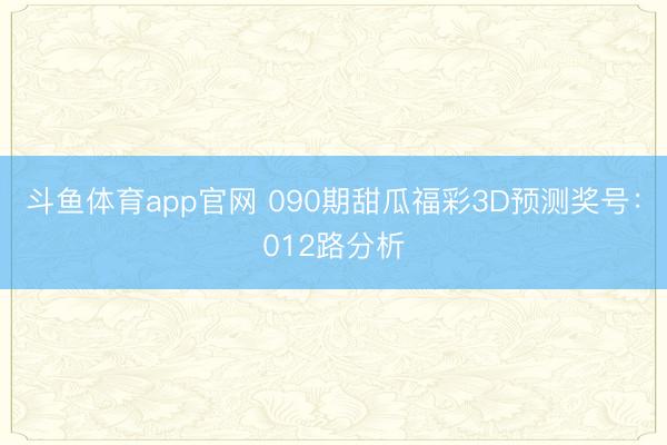 斗鱼体育app官网 090期甜瓜福彩3D预测奖号:012路分析