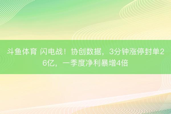 斗鱼体育 闪电战!协创数据,3分钟涨停封单26亿,一季度净利暴增4倍