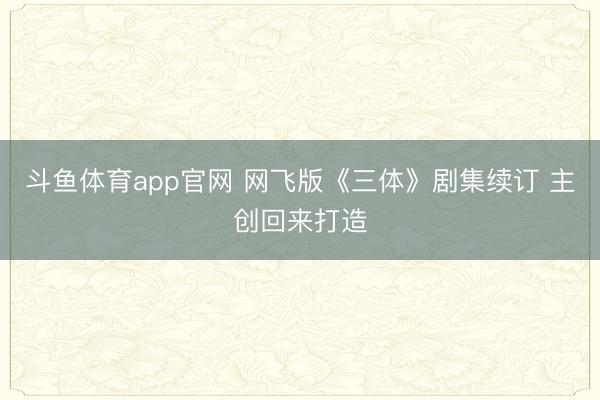 斗鱼体育app官网 网飞版《三体》剧集续订 主创回来打造