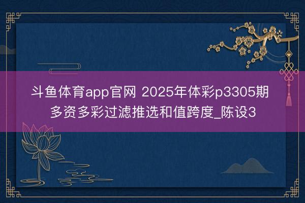 斗鱼体育app官网 2025年体彩p3305期 多资多彩过滤推选和值跨度_陈设3