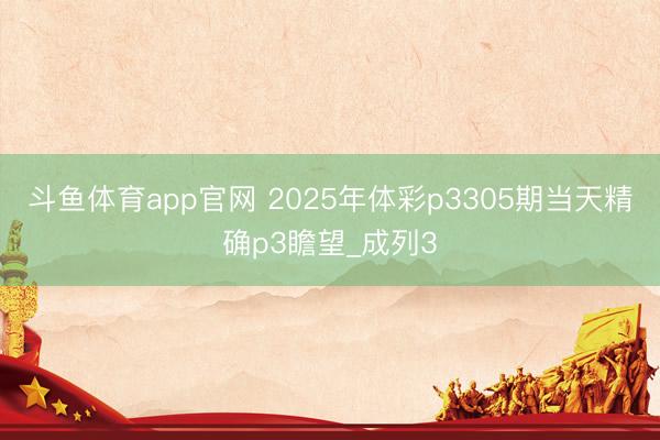 斗鱼体育app官网 2025年体彩p3305期当天精确p3瞻望_成列3