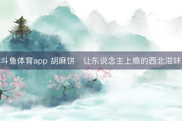 斗鱼体育app 胡麻饼让东说念主上瘾的西北滋味