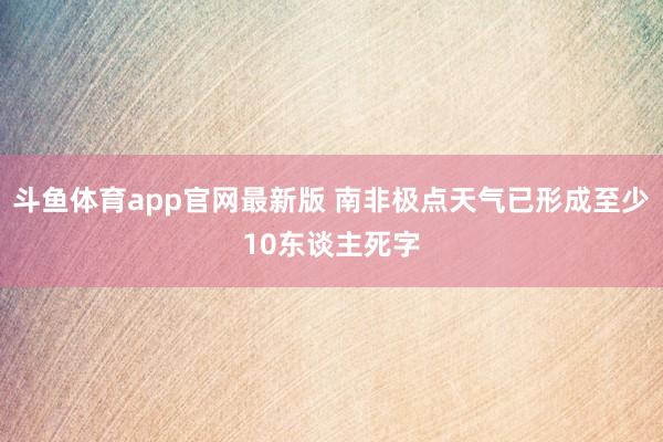 斗鱼体育app官网最新版 南非极点天气已形成至少10东谈主死字