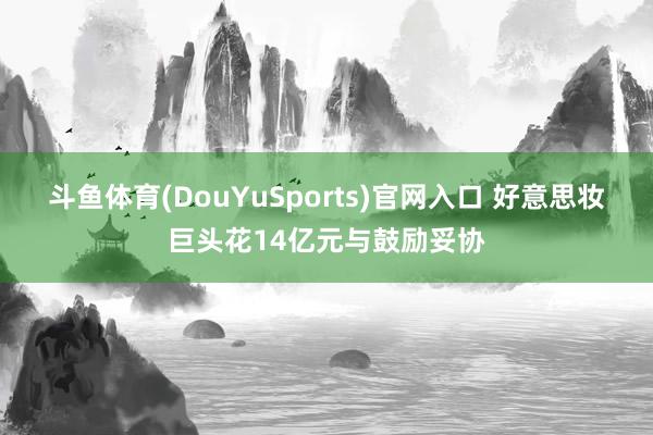 斗鱼体育(DouYuSports)官网入口 好意思妆巨头花14亿元与鼓励妥协
