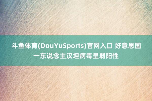 斗鱼体育(DouYuSports)官网入口 好意思国一东说念主汉坦病毒呈弱阳性