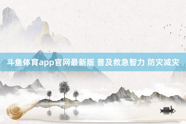 斗鱼体育app官网最新版 普及救急智力 防灾减灾