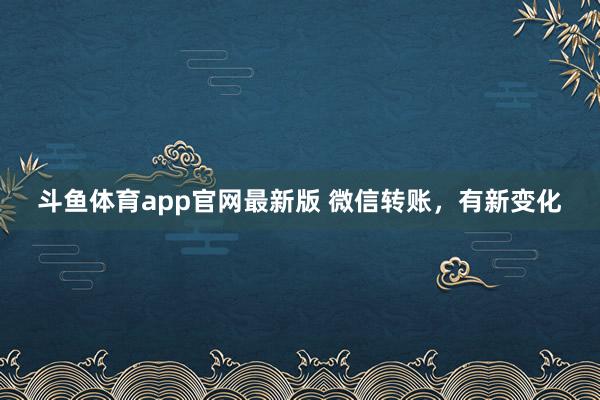 斗鱼体育app官网最新版 微信转账，有新变化