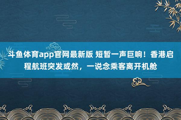 斗鱼体育app官网最新版 短暂一声巨响！香港启程航班突发或然，一说念乘客离开机舱