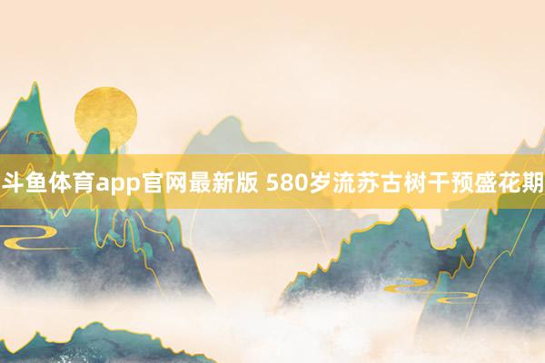 斗鱼体育app官网最新版 580岁流苏古树干预盛花期