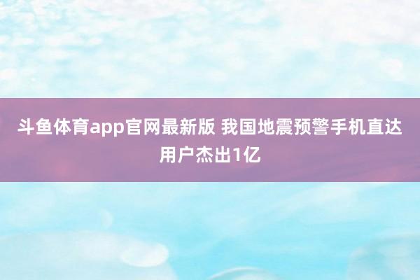 斗鱼体育app官网最新版 我国地震预警手机直达用户杰出1亿