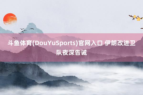 斗鱼体育(DouYuSports)官网入口 伊朗改进卫队夜深告诫