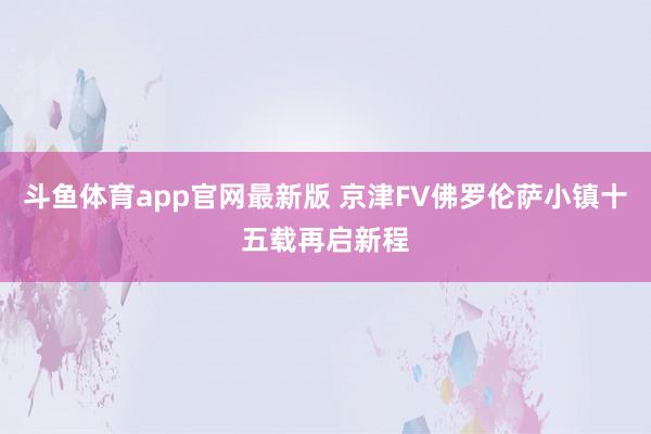 斗鱼体育app官网最新版 京津FV佛罗伦萨小镇十五载再启新程