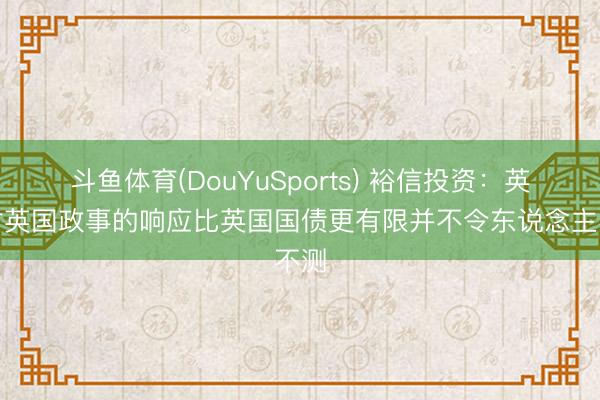 斗鱼体育(DouYuSports) 裕信投资：英镑对英国政事的响应比英国国债更有限并不令东说念主不测