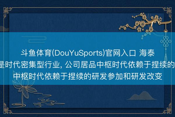 斗鱼体育(DouYuSports)官网入口 海泰新光: 精密光学行业是时代密集型行业， 公司居品中枢时代依赖于捏续的研发参加和研发改变