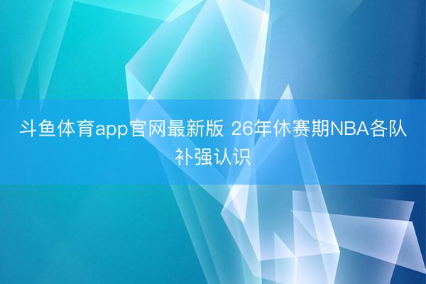 斗鱼体育app官网最新版 26年休赛期NBA各队补强认识