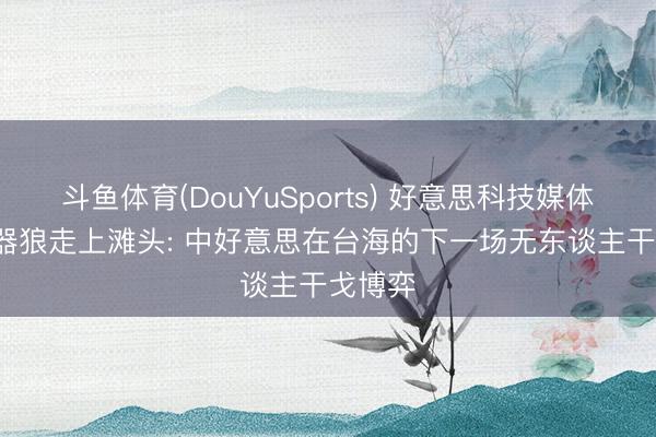 斗鱼体育(DouYuSports) 好意思科技媒体: 当机器狼走上滩头: 中好意思在台海的下一场无东谈主干戈博弈