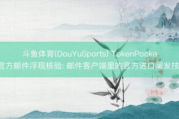 斗鱼体育(DouYuSports) TokenPocket 官方邮件浮现核验: 邮件客户端里的官方进口阐发技巧