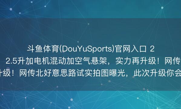 斗鱼体育(DouYuSports)官网入口 26款本田冠谈悄然改款了，2.5升加电机混动加空气悬架，实力再升级！网传北好意思路试实拍图曝光，此次升级你会不会心动下单呢？
