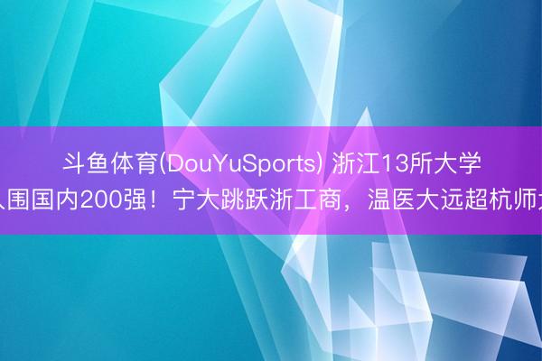 斗鱼体育(DouYuSports) 浙江13所大学入围国内200强！宁大跳跃浙工商，温医大远超杭师大