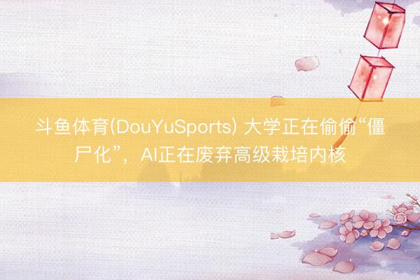 斗鱼体育(DouYuSports) 大学正在偷偷“僵尸化”，AI正在废弃高级栽培内核