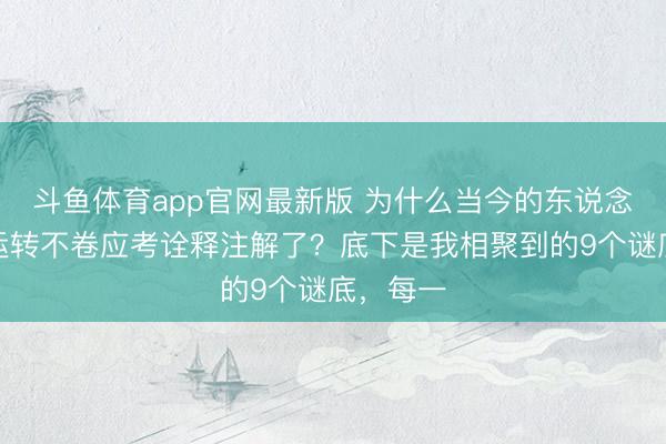 斗鱼体育app官网最新版 为什么当今的东说念主倏得运转不卷应考诠释注解了？底下是我相聚到的9个谜底，每一