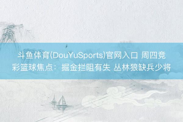 斗鱼体育(DouYuSports)官网入口 周四竞彩篮球焦点:掘金拦阻有失 丛林狼缺兵少将