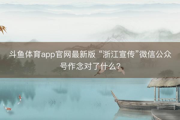 斗鱼体育app官网最新版 “浙江宣传”微信公众号作念对了什么？